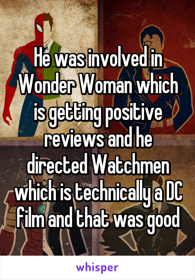 He was involved in Wonder Woman which is getting positive reviews and he directed Watchmen which is technically a DC film and that was good
