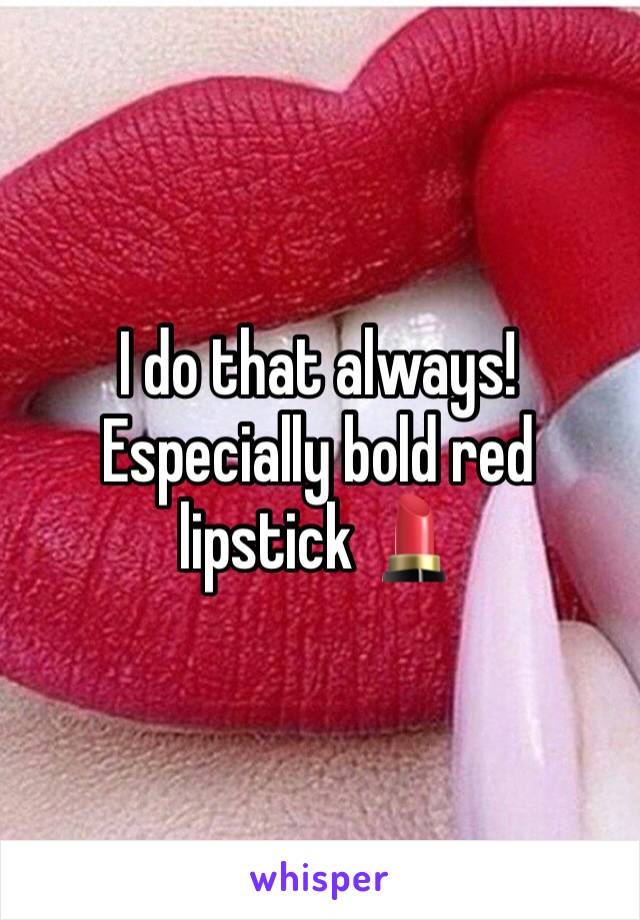 I do that always! Especially bold red lipstick 💄 
