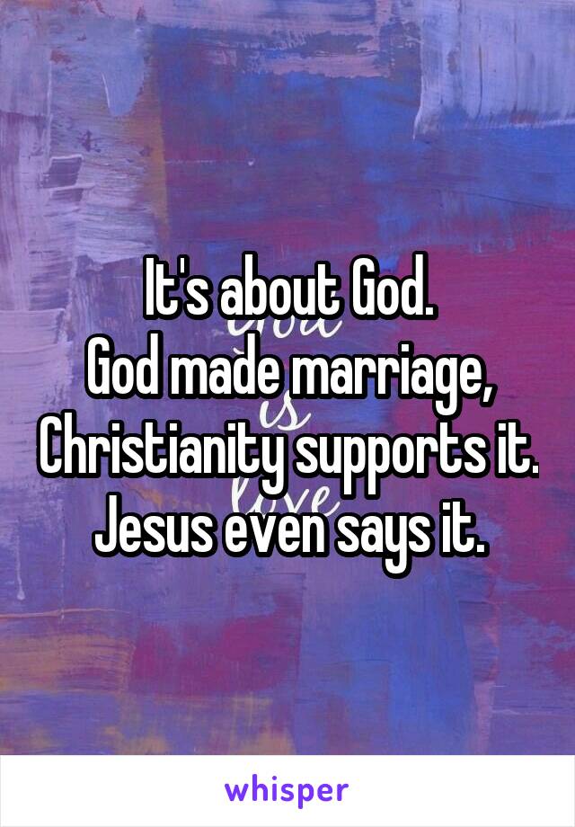 It's about God.
God made marriage, Christianity supports it. Jesus even says it.