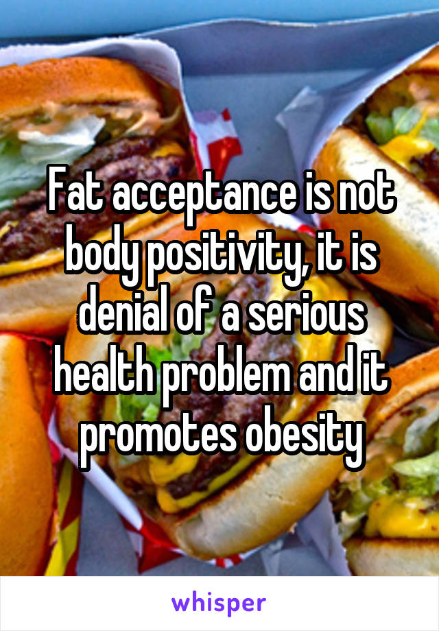 Fat acceptance is not body positivity, it is denial of a serious health problem and it promotes obesity