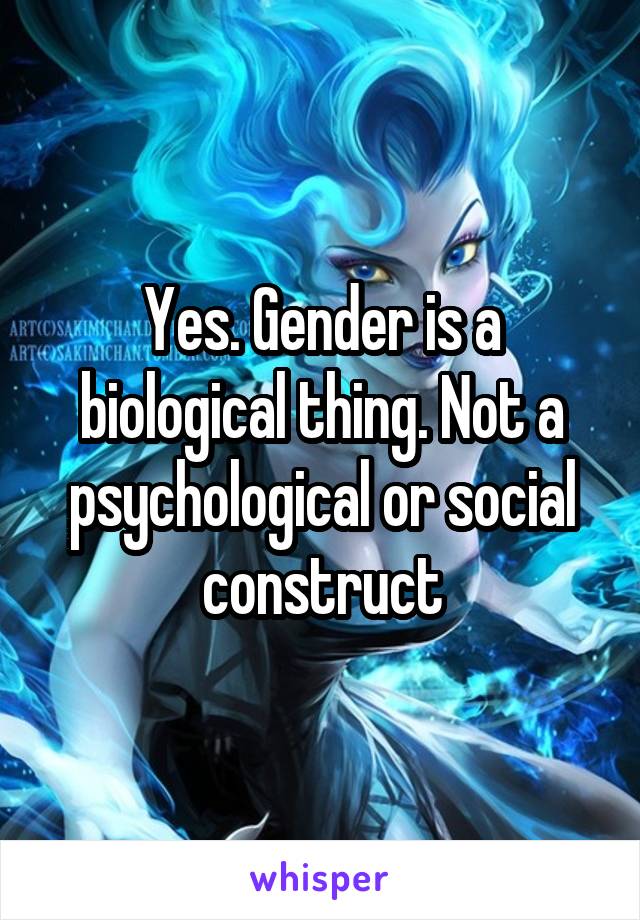 Yes. Gender is a biological thing. Not a psychological or social construct