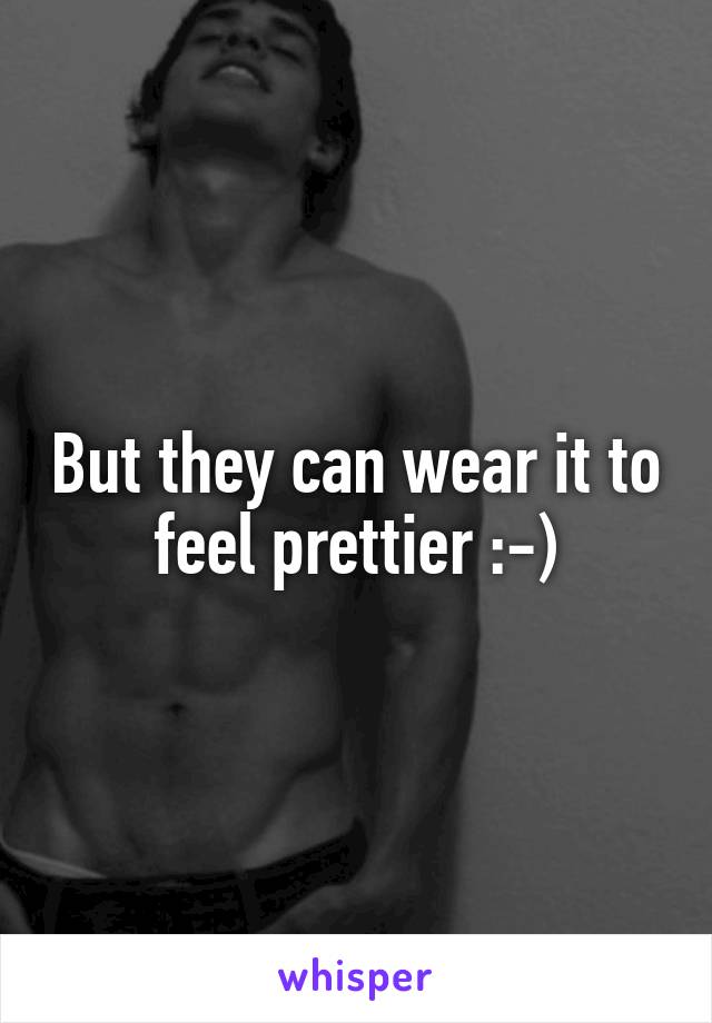 But they can wear it to feel prettier :-)