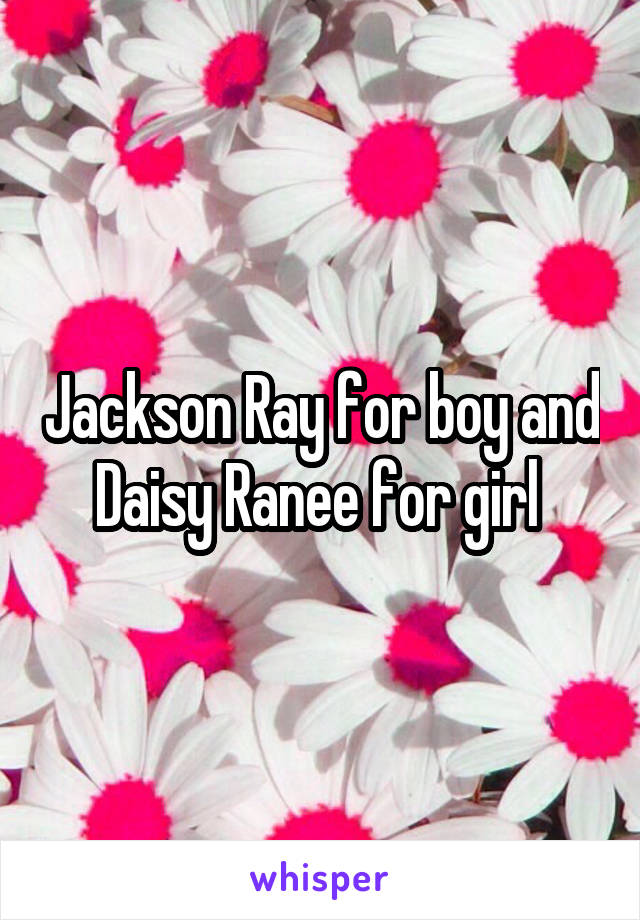 Jackson Ray for boy and Daisy Ranee for girl 