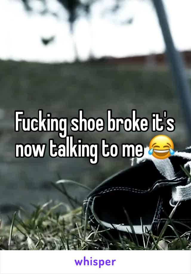 Fucking shoe broke it's now talking to me 😂
