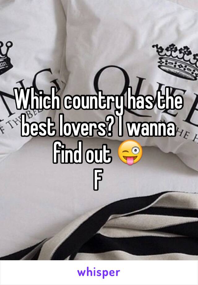 Which country has the best lovers? I wanna find out 😜
F