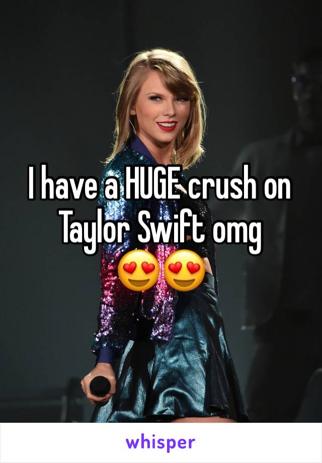 I have a HUGE crush on Taylor Swift omg
😍😍