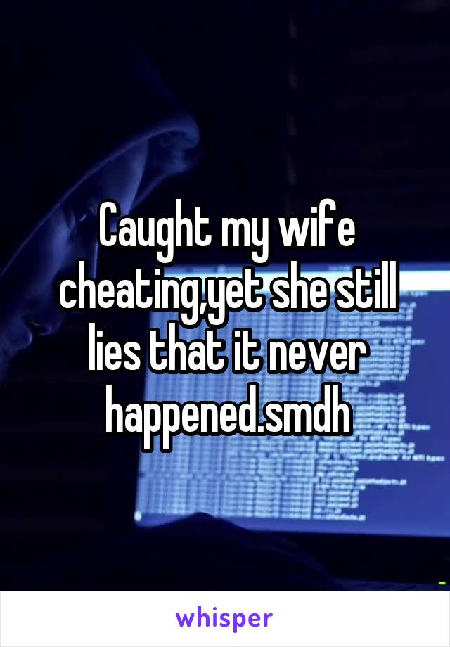 Caught my wife cheating,yet she still lies that it never happened.smdh