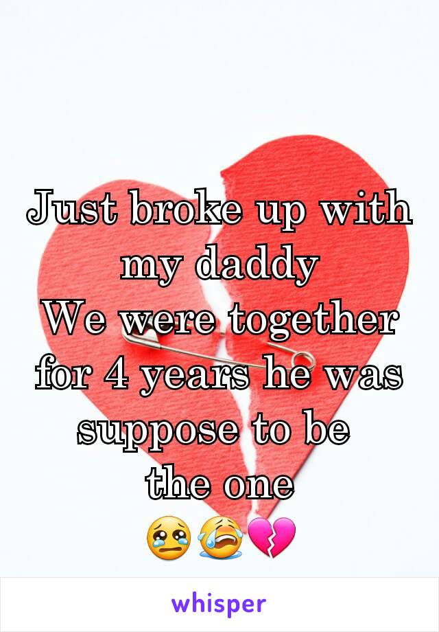 Just broke up with my daddy
We were together for 4 years he was suppose to be 
the one
😢😭💔
