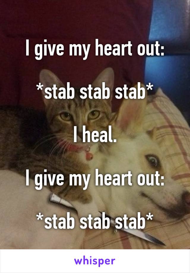 I give my heart out:

*stab stab stab*

I heal.

I give my heart out:

*stab stab stab*