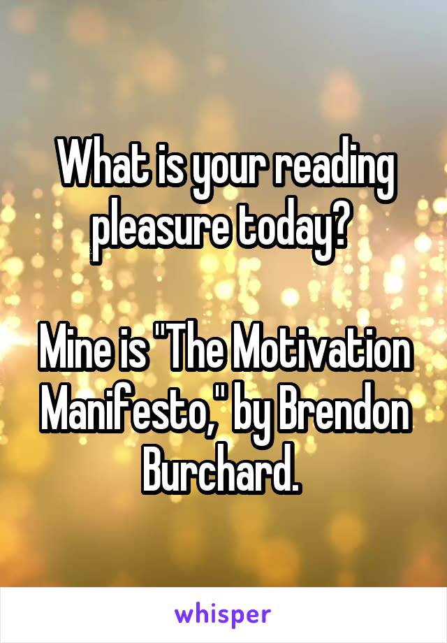 What is your reading pleasure today? 

Mine is "The Motivation Manifesto," by Brendon Burchard. 