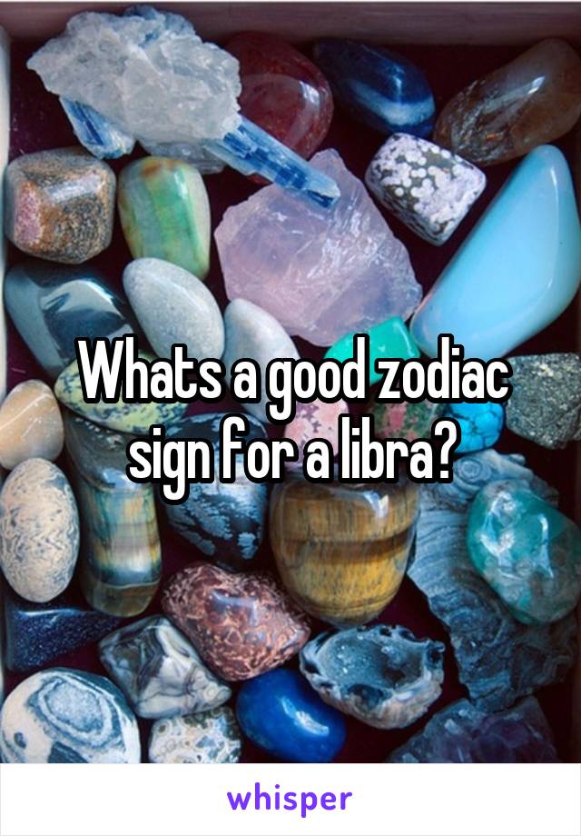 Whats a good zodiac sign for a libra?