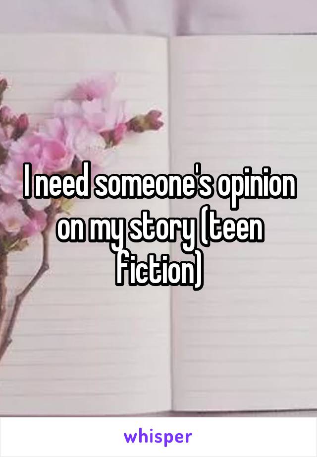 I need someone's opinion on my story (teen fiction)