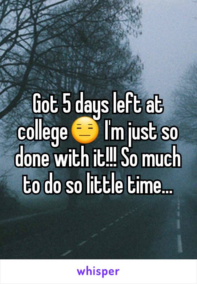 Got 5 days left at college😑 I'm just so done with it!!! So much to do so little time...