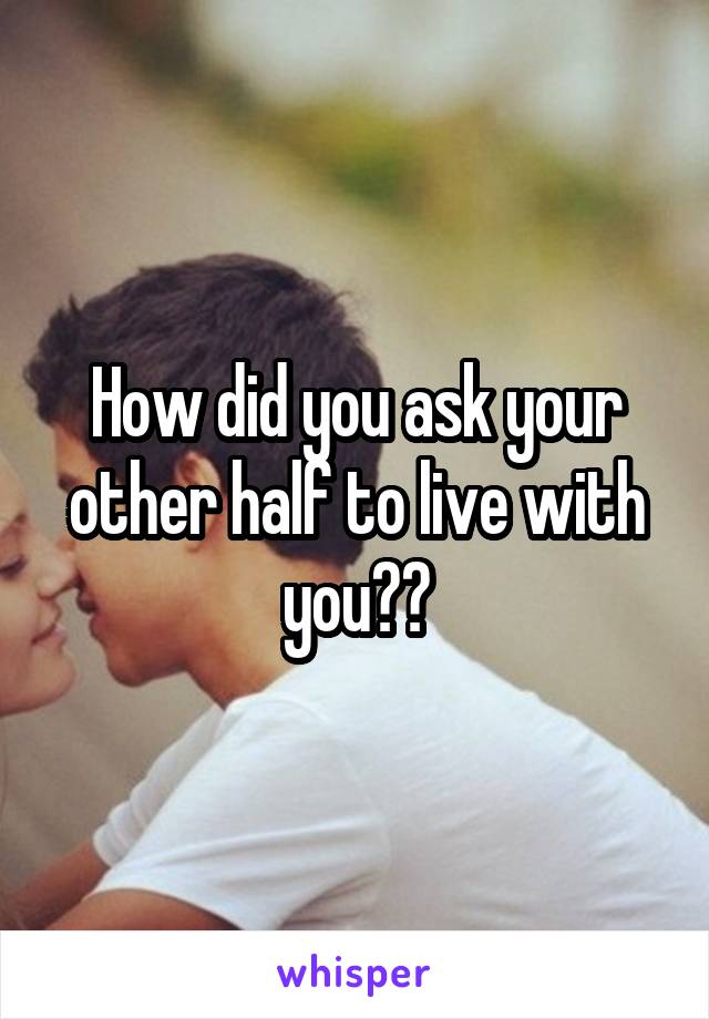 How did you ask your other half to live with you??
