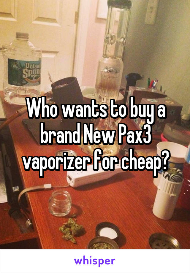 Who wants to buy a brand New Pax3 vaporizer for cheap?