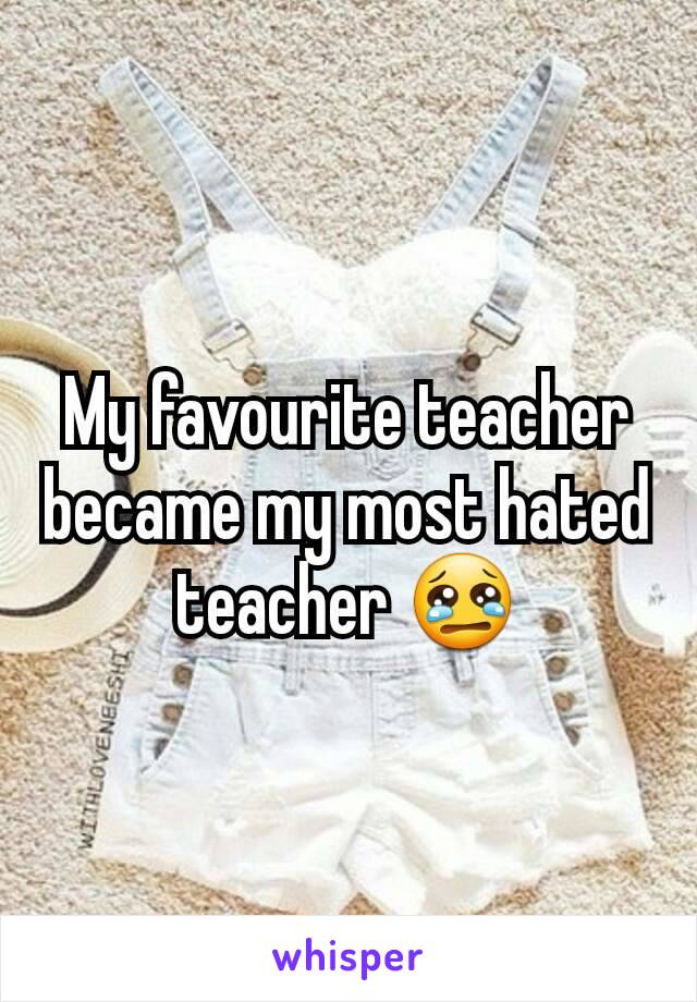 My favourite teacher became my most hated teacher 😢