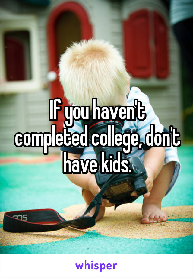 If you haven't completed college, don't have kids.