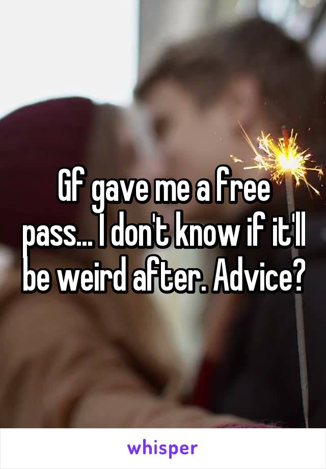 Gf gave me a free pass... I don't know if it'll be weird after. Advice?