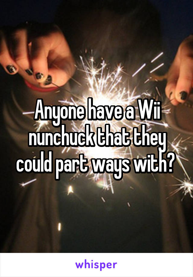 Anyone have a Wii nunchuck that they could part ways with? 