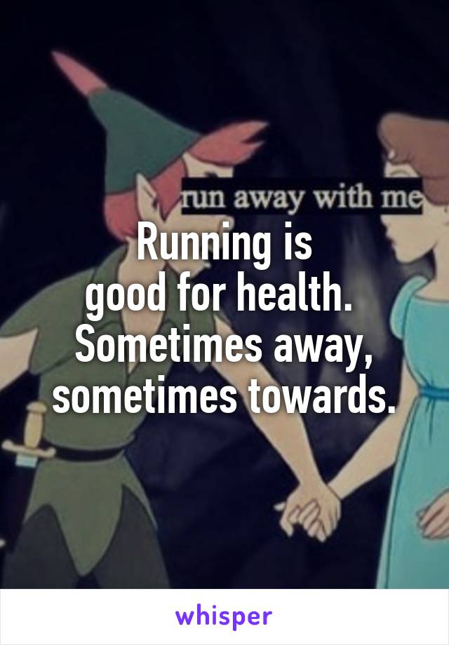 Running is
good for health. 
Sometimes away, sometimes towards.