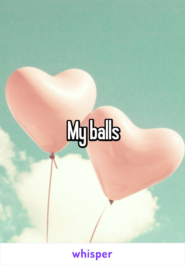 My balls