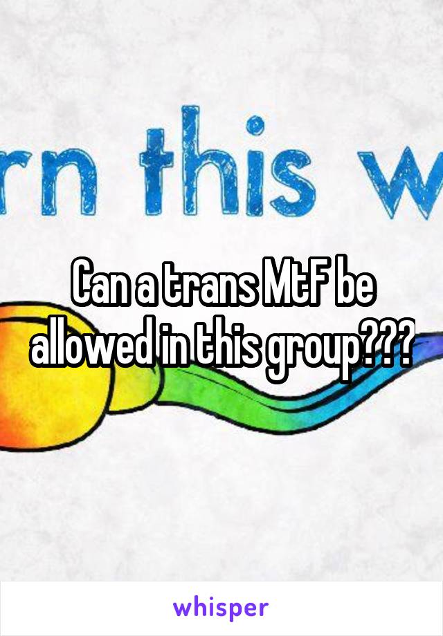 Can a trans MtF be allowed in this group???