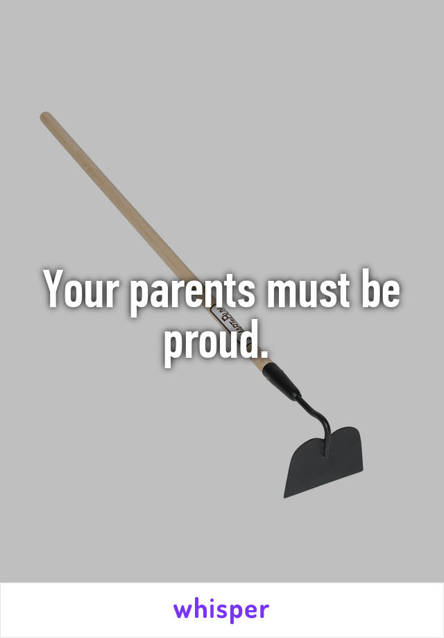 Your parents must be proud. 