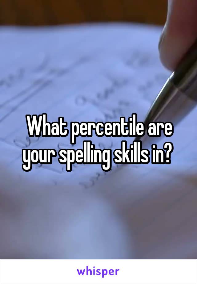 What percentile are your spelling skills in? 