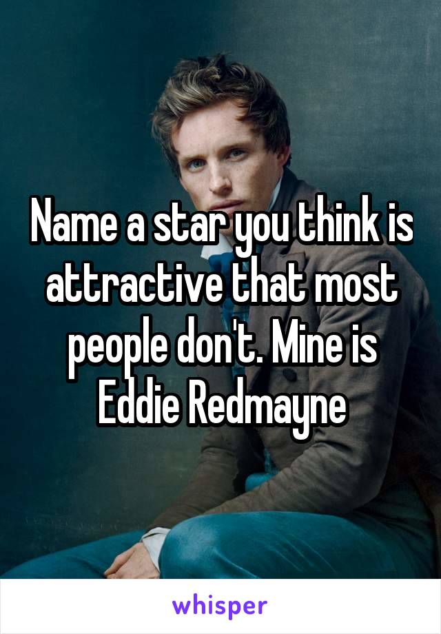 Name a star you think is attractive that most people don't. Mine is Eddie Redmayne