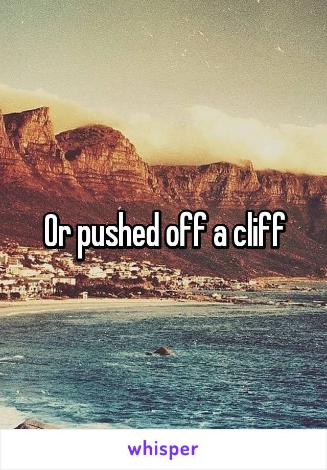 Or pushed off a cliff