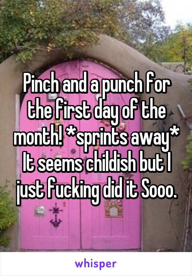 Pinch and a punch for the first day of the month! *sprints away*
It seems childish but I just fucking did it Sooo.