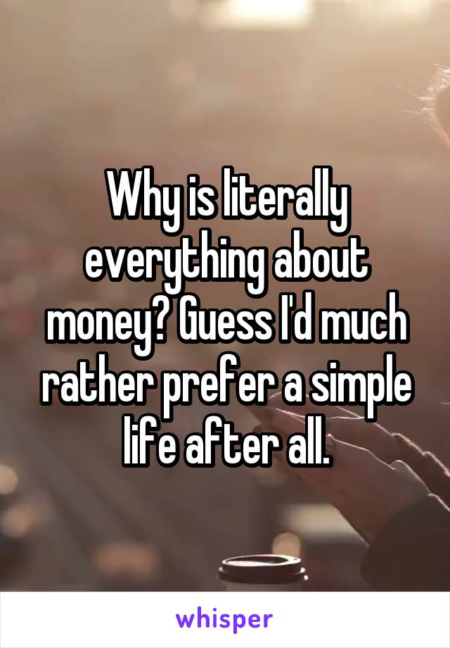 Why is literally everything about money? Guess I'd much rather prefer a simple life after all.