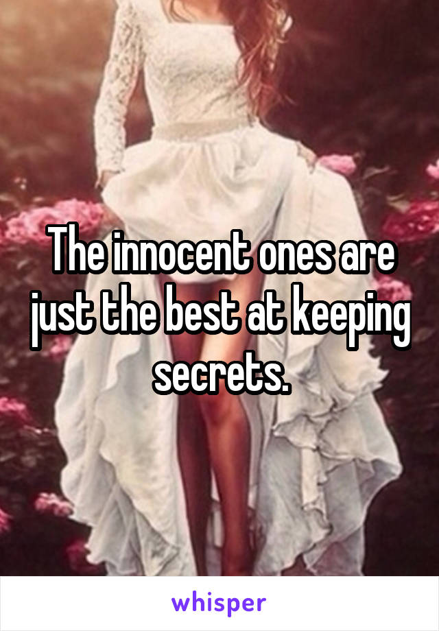 The innocent ones are just the best at keeping secrets.