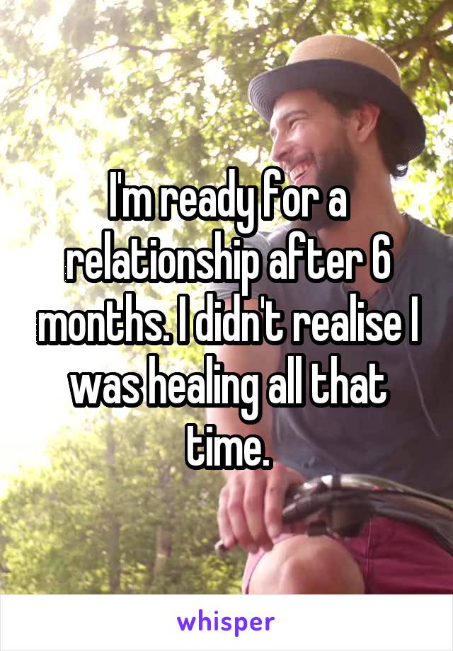 I'm ready for a relationship after 6 months. I didn't realise I was healing all that time.