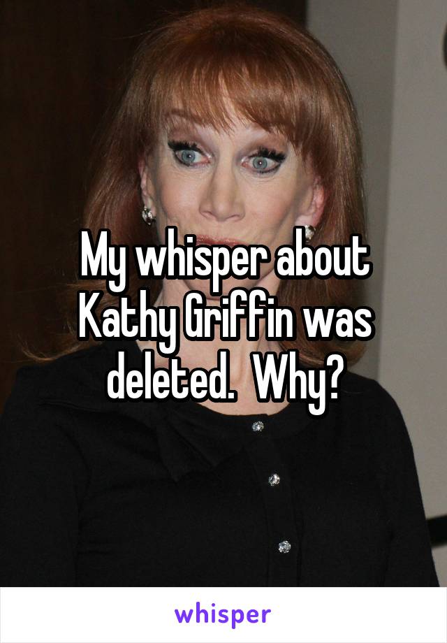 My whisper about Kathy Griffin was deleted.  Why?