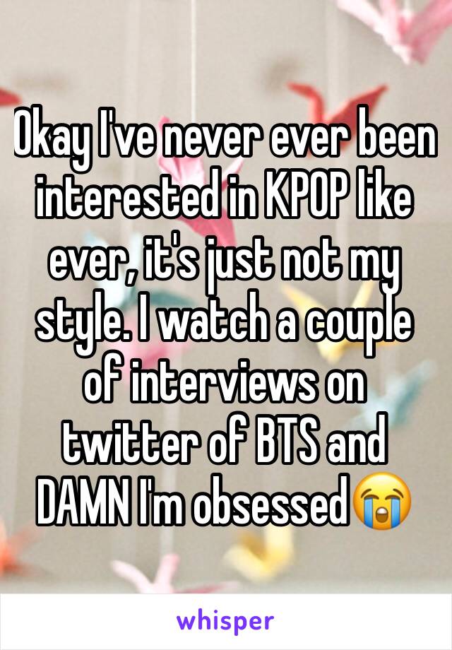 Okay I've never ever been interested in KPOP like ever, it's just not my style. I watch a couple of interviews on twitter of BTS and DAMN I'm obsessed😭 