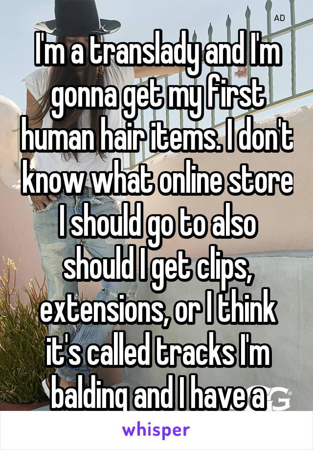 I'm a translady and I'm gonna get my first human hair items. I don't know what online store I should go to also should I get clips, extensions, or I think it's called tracks I'm balding and I have a