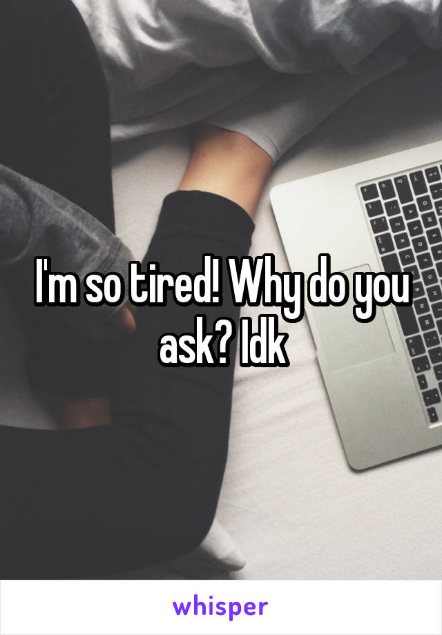 I'm so tired! Why do you ask? Idk