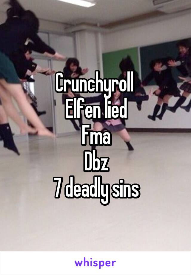 Crunchyroll 
Elfen lied
Fma
Dbz
7 deadly sins