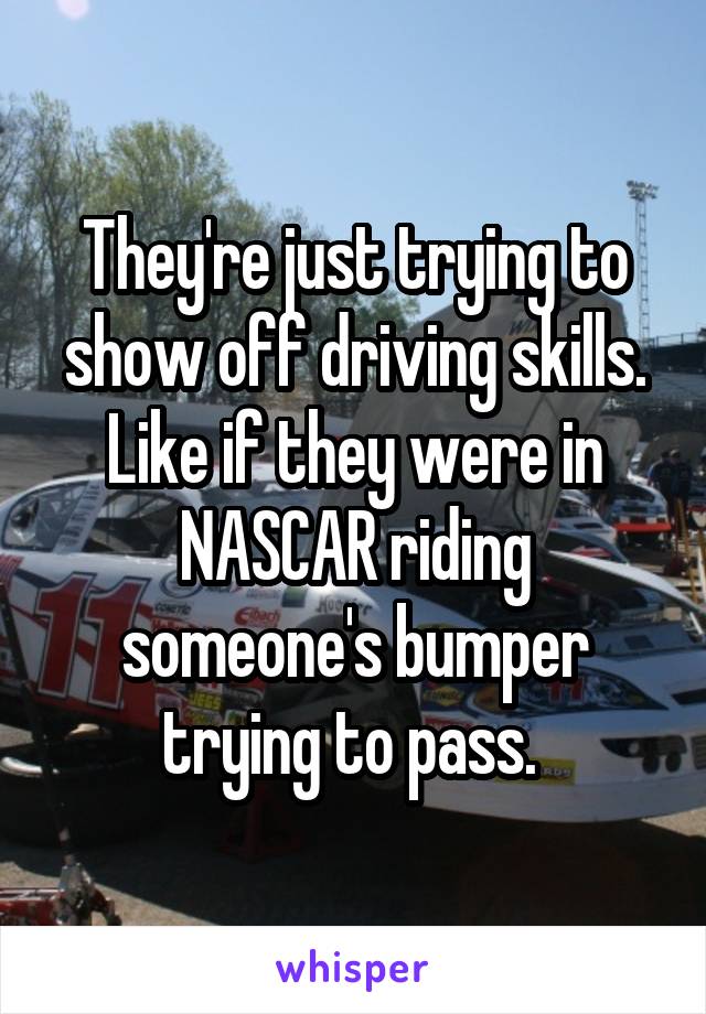 They're just trying to show off driving skills. Like if they were in NASCAR riding someone's bumper trying to pass. 
