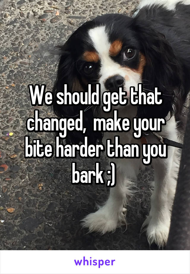 We should get that changed,  make your bite harder than you bark ;) 