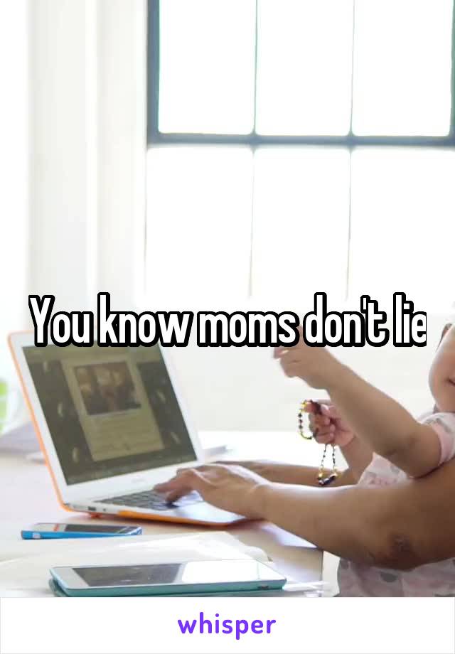 You know moms don't lie
