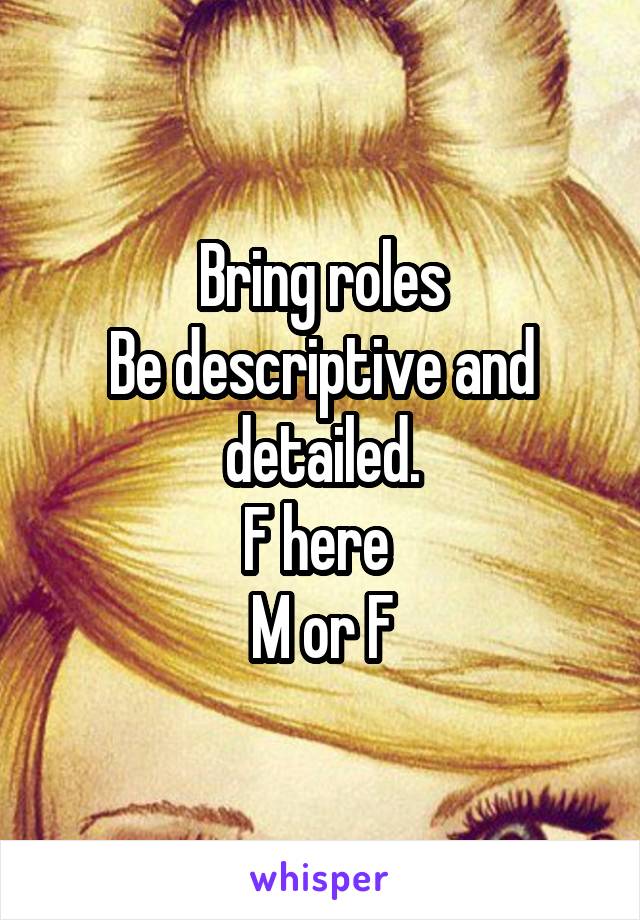 Bring roles
Be descriptive and detailed.
F here 
M or F