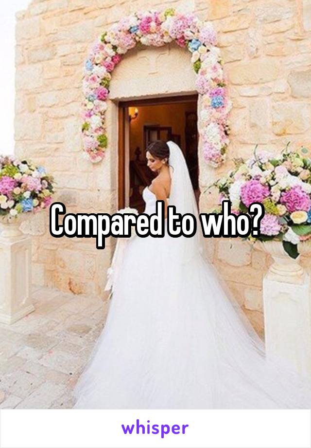 Compared to who?
