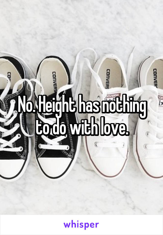 No. Height has nothing to do with love.