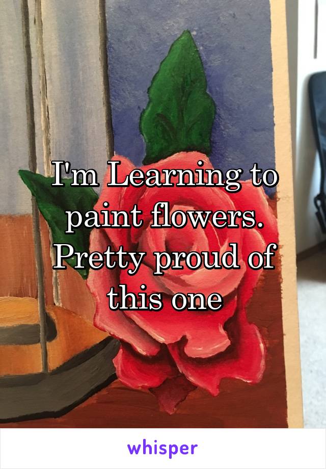 I'm Learning to paint flowers. Pretty proud of this one