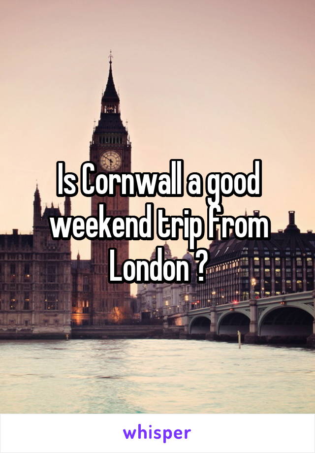 Is Cornwall a good weekend trip from London ?