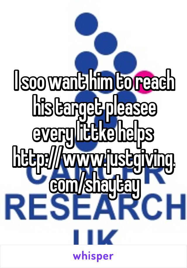 
I soo want him to reach his target pleasee every littke helps 
http://www.justgiving.com/shaytay