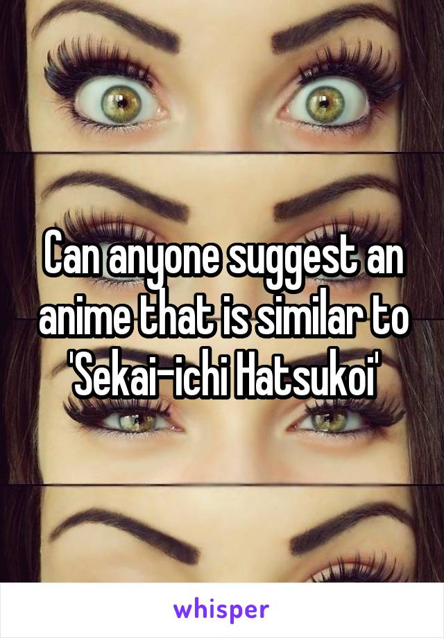 Can anyone suggest an anime that is similar to 'Sekai-ichi Hatsukoi'