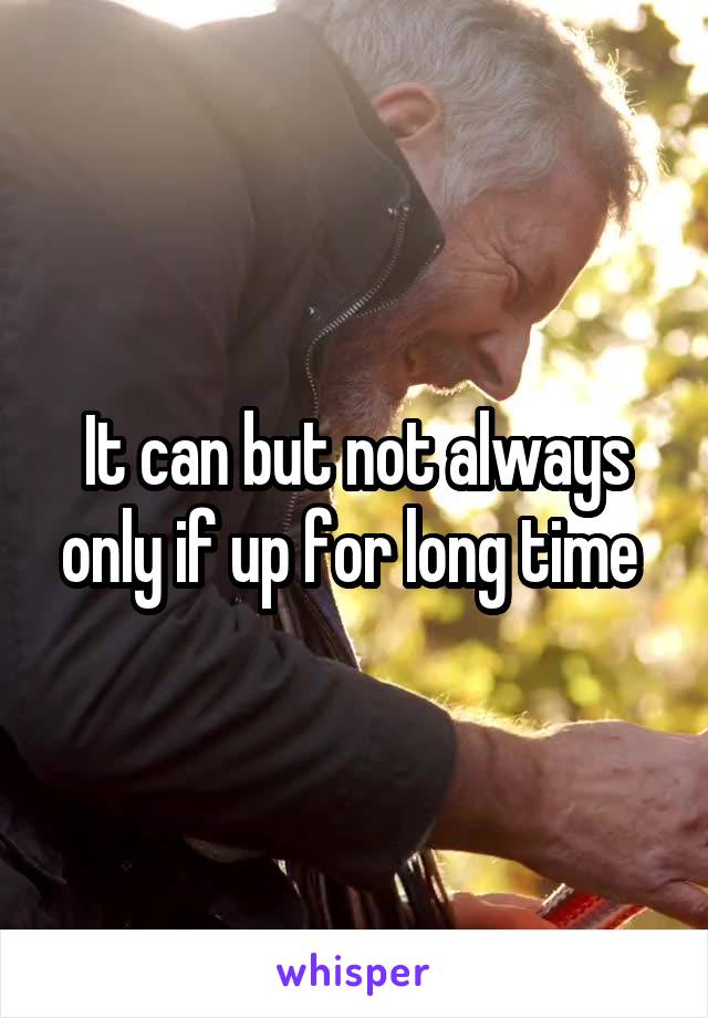 It can but not always only if up for long time 